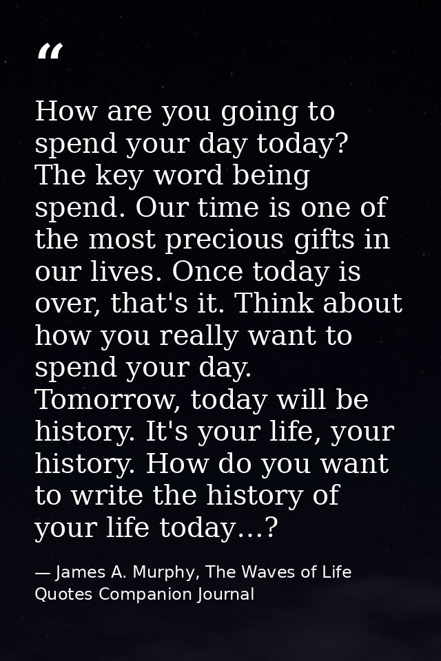 How are you going to spend your day today? The key word being spend. Our time is one of the most precious gifts in our l — James A. Murphy, The Waves of Life Quotes Companion Journal