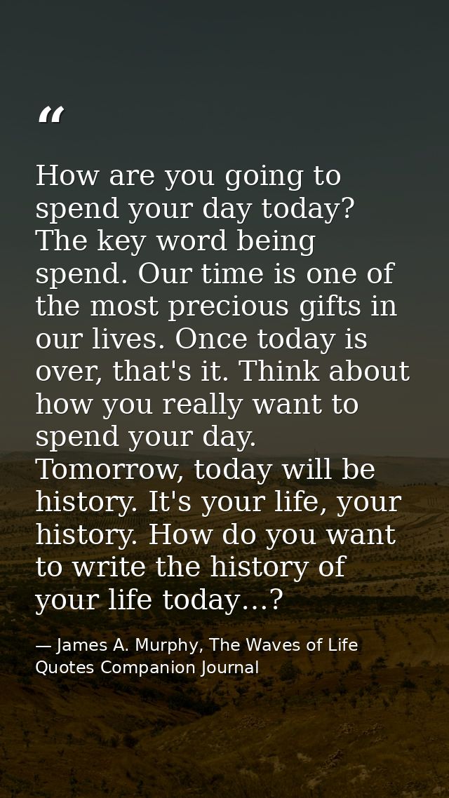 How are you going to spend your day today? The key word being spend. Our time is one of the most precious gifts in our l — James A. Murphy, The Waves of Life Quotes Companion Journal