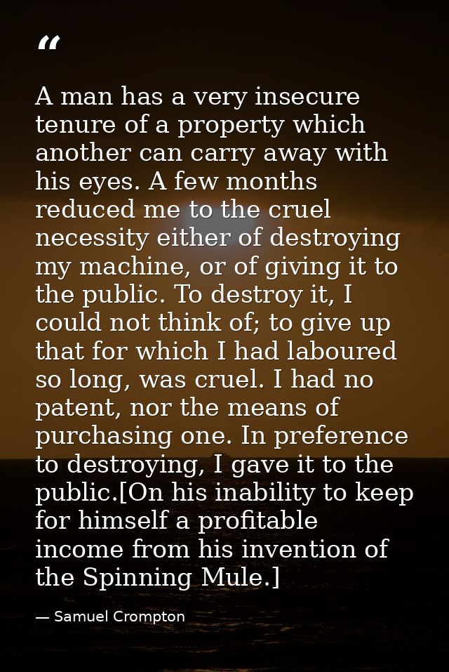 A man has a very insecure tenure of a property which another can carry away with his eyes. A few months reduced me to th — Samuel Crompton