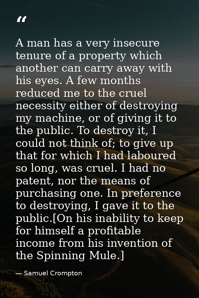 A man has a very insecure tenure of a property which another can carry away with his eyes. A few months reduced me to th — Samuel Crompton