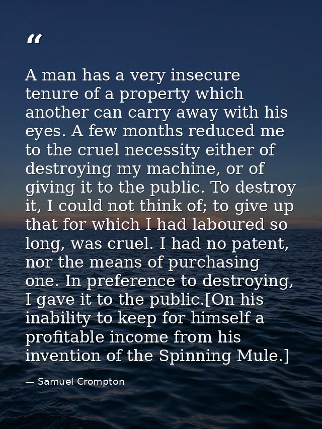 A man has a very insecure tenure of a property which another can carry away with his eyes. A few months reduced me to th — Samuel Crompton