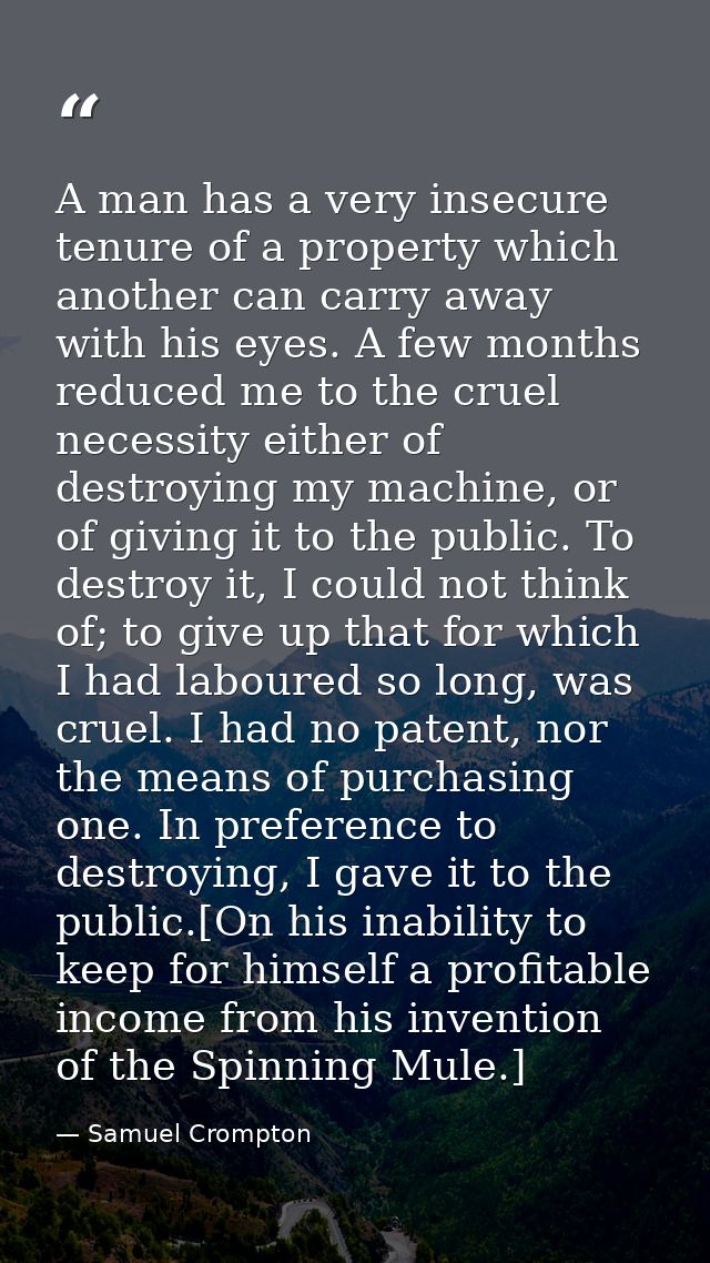 A man has a very insecure tenure of a property which another can carry away with his eyes. A few months reduced me to th — Samuel Crompton