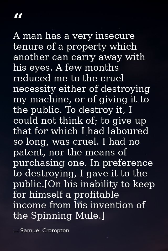 A man has a very insecure tenure of a property which another can carry away with his eyes. A few months reduced me to th — Samuel Crompton