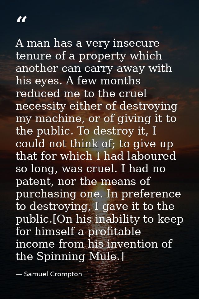 A man has a very insecure tenure of a property which another can carry away with his eyes. A few months reduced me to th — Samuel Crompton