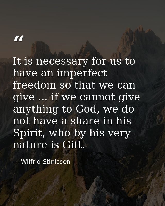 It is necessary for us to have an imperfect freedom so that we can give ... if we cannot give anything to God, we do not — Wilfrid Stinissen