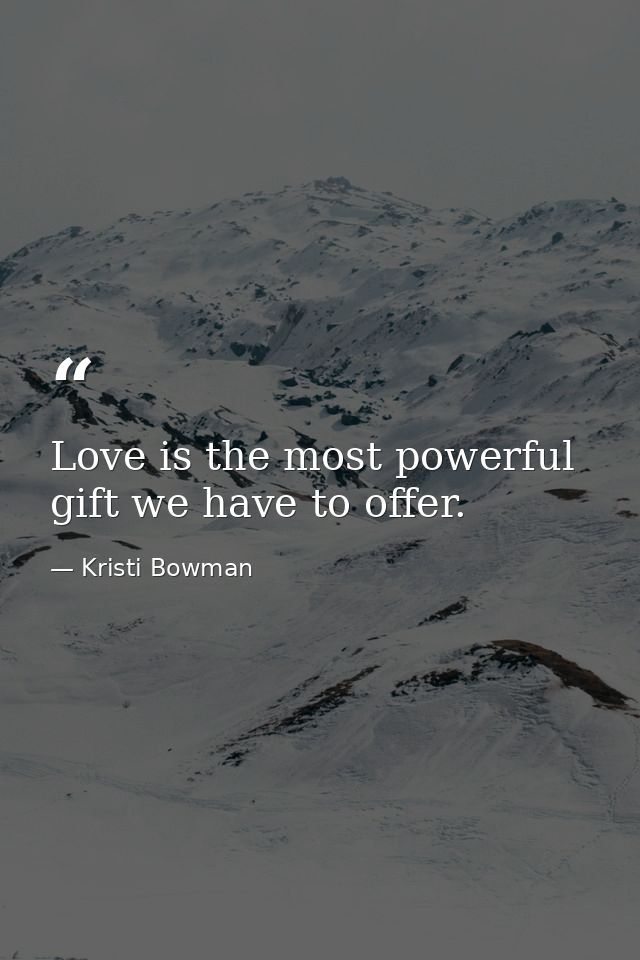 Love is the most powerful gift we have to offer. — Kristi Bowman
