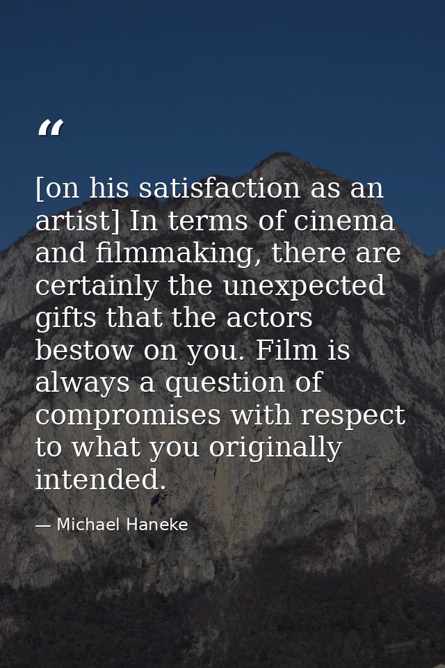 [on his satisfaction as an artist] In terms of cinema and filmmaking, there are certainly the unexpected gifts that the  — Michael Haneke