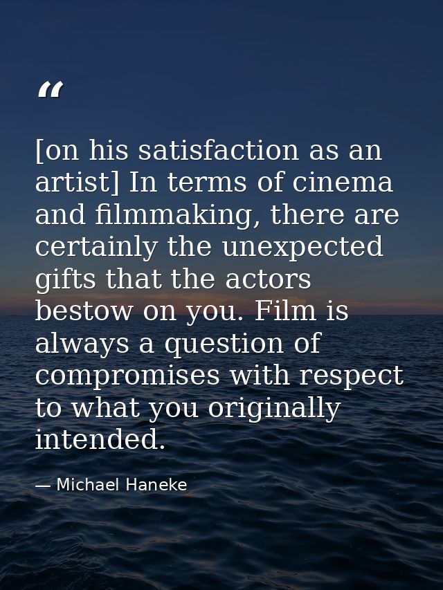 [on his satisfaction as an artist] In terms of cinema and filmmaking, there are certainly the unexpected gifts that the  — Michael Haneke
