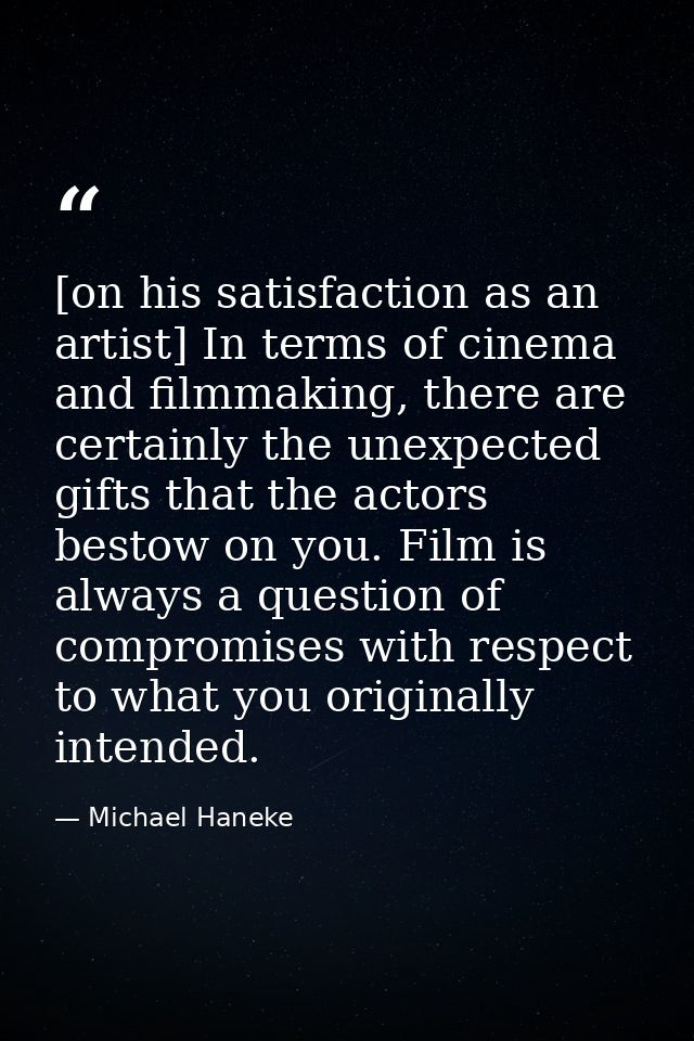 [on his satisfaction as an artist] In terms of cinema and filmmaking, there are certainly the unexpected gifts that the  — Michael Haneke
