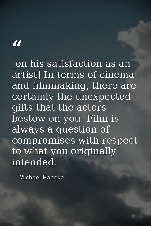 [on his satisfaction as an artist] In terms of cinema and filmmaking, there are certainly the unexpected gifts that the  — Michael Haneke