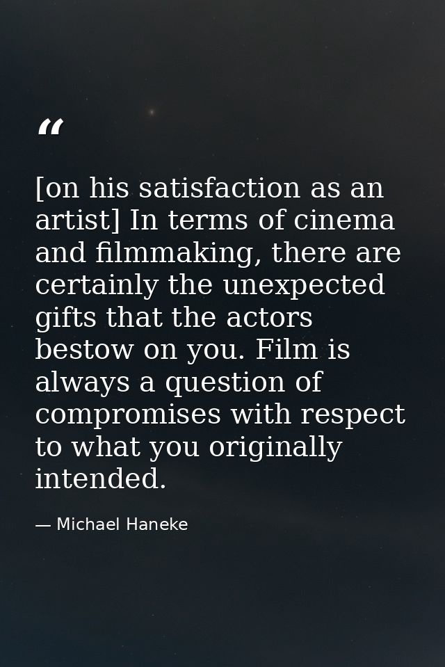 [on his satisfaction as an artist] In terms of cinema and filmmaking, there are certainly the unexpected gifts that the  — Michael Haneke
