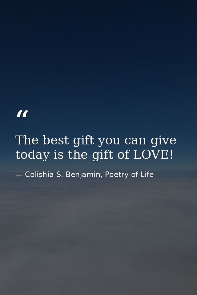 The best gift you can give today is the gift of LOVE! — Colishia S. Benjamin, Poetry of Life