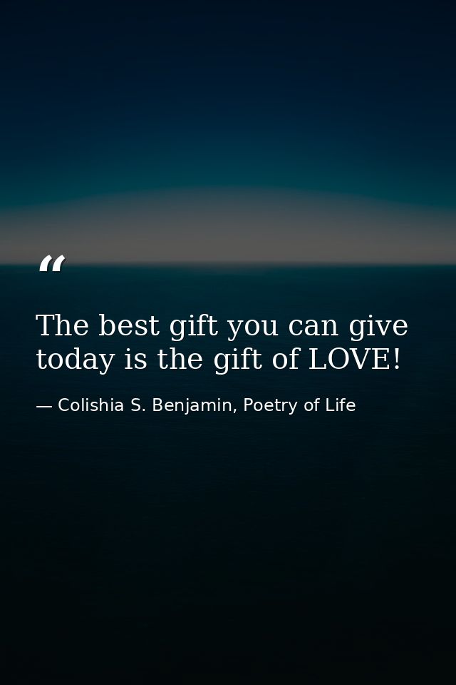 The best gift you can give today is the gift of LOVE! — Colishia S. Benjamin, Poetry of Life