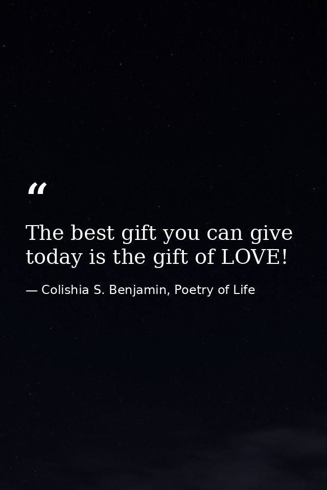 The best gift you can give today is the gift of LOVE! — Colishia S. Benjamin, Poetry of Life