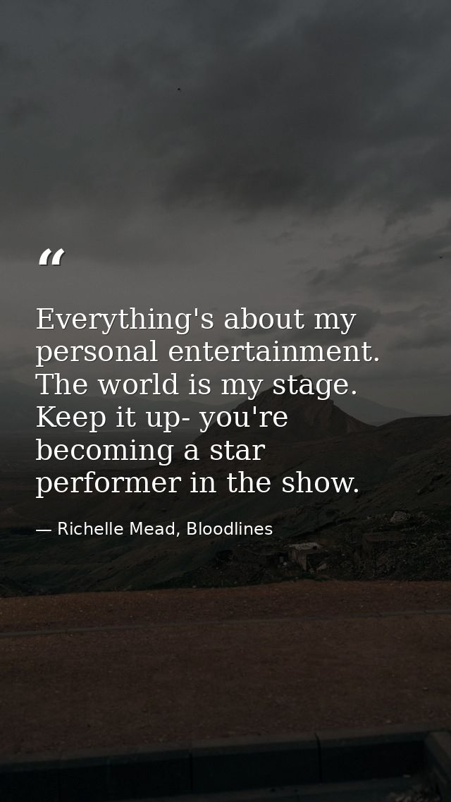 Everything's about my personal entertainment. The world is my stage. Keep it up- you're becoming a star performer in the — Richelle Mead, Bloodlines