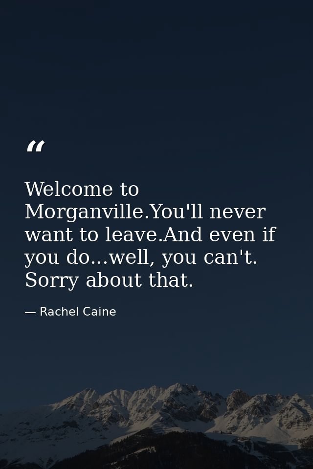 Welcome to Morganville.You'll never want to leave.And even if you do...well, you can't. Sorry about that. — Rachel Caine