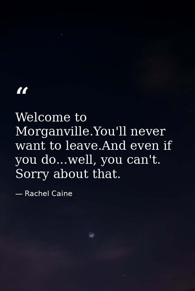 Welcome to Morganville.You'll never want to leave.And even if you do...well, you can't. Sorry about that. — Rachel Caine