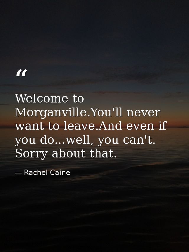Welcome to Morganville.You'll never want to leave.And even if you do...well, you can't. Sorry about that. — Rachel Caine