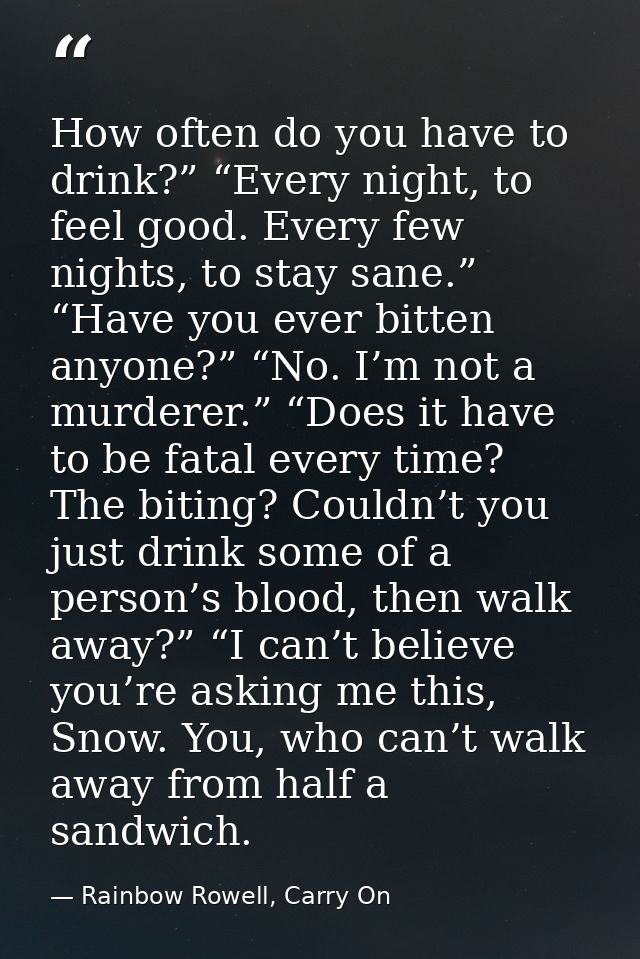 How often do you have to drink?” “Every night, to feel good. Every few nights, to stay sane.” “Have you ever bitten anyo — Rainbow Rowell, Carry On