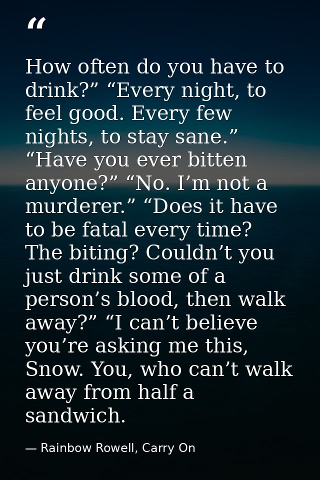 How often do you have to drink?” “Every night, to feel good. Every few nights, to stay sane.” “Have you ever bitten anyo — Rainbow Rowell, Carry On