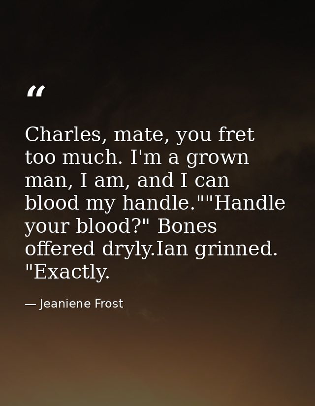 Charles, mate, you fret too much. I'm a grown man, I am, and I can blood my handle.""Handle your blood?" Bones offered d — Jeaniene Frost