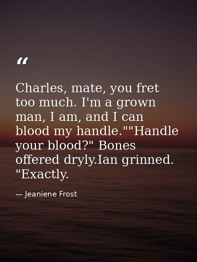 Charles, mate, you fret too much. I'm a grown man, I am, and I can blood my handle.""Handle your blood?" Bones offered d — Jeaniene Frost