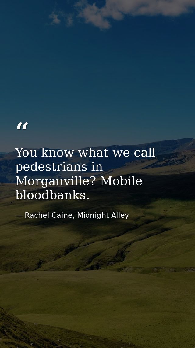 You know what we call pedestrians in Morganville? Mobile bloodbanks. — Rachel Caine, Midnight Alley