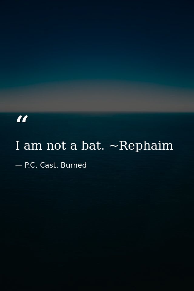 I am not a bat. ~Rephaim — P.C. Cast, Burned