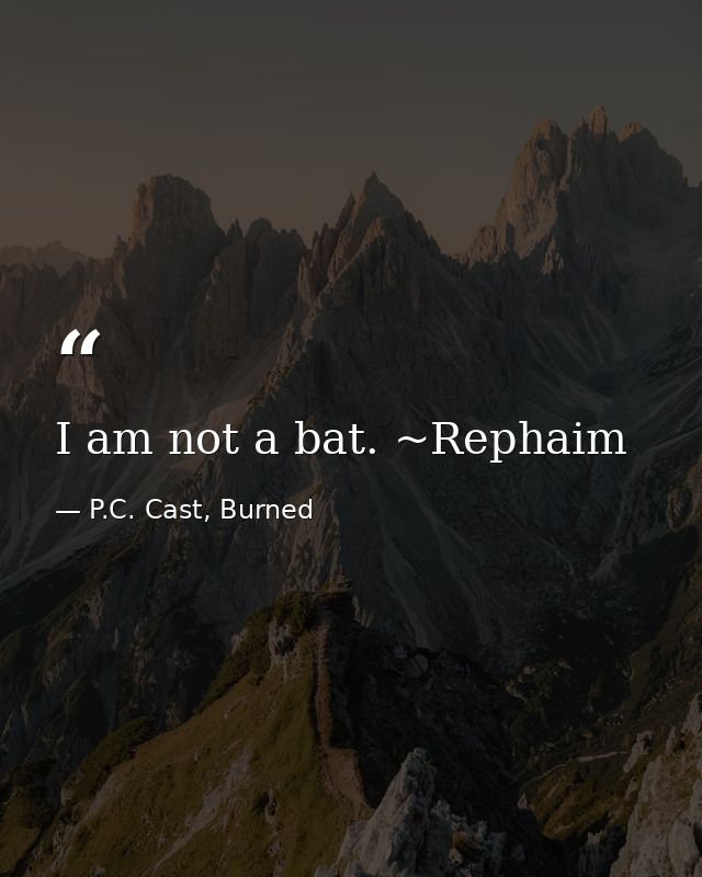 I am not a bat. ~Rephaim — P.C. Cast, Burned