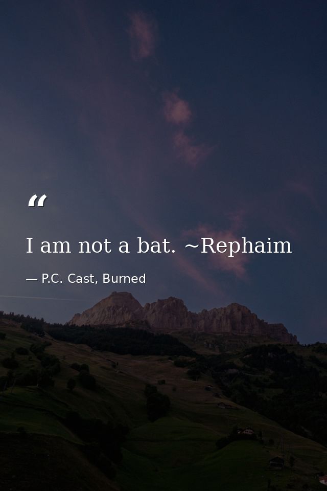 I am not a bat. ~Rephaim — P.C. Cast, Burned