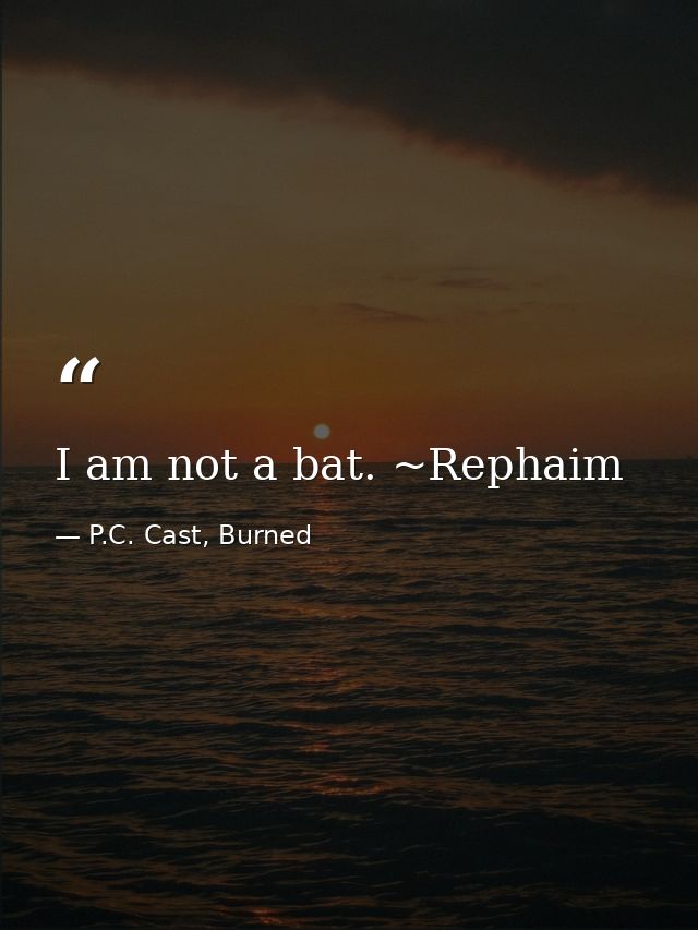 I am not a bat. ~Rephaim — P.C. Cast, Burned
