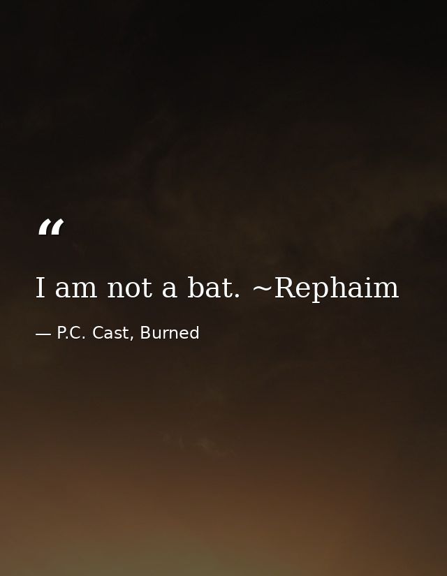 I am not a bat. ~Rephaim — P.C. Cast, Burned