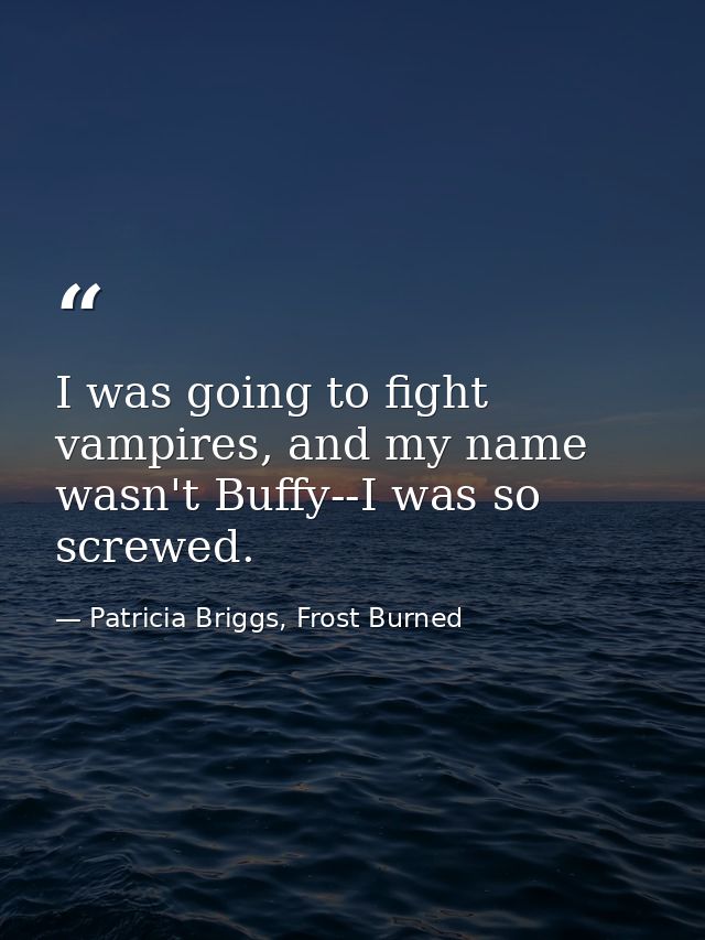 I was going to fight vampires, and my name wasn't Buffy--I was so screwed. — Patricia Briggs, Frost Burned
