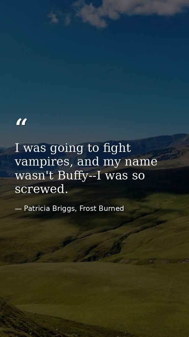 I was going to fight vampires, and my name wasn't Buffy--I was so screwed. — Patricia Briggs, Frost Burned