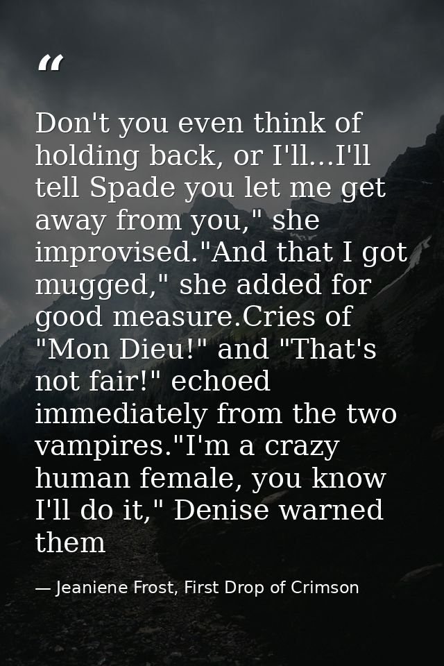 Don't you even think of holding back, or I'll...I'll tell Spade you let me get away from you," she improvised."And that  — Jeaniene Frost, First Drop of Crimson