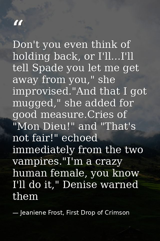 Don't you even think of holding back, or I'll...I'll tell Spade you let me get away from you," she improvised."And that  — Jeaniene Frost, First Drop of Crimson