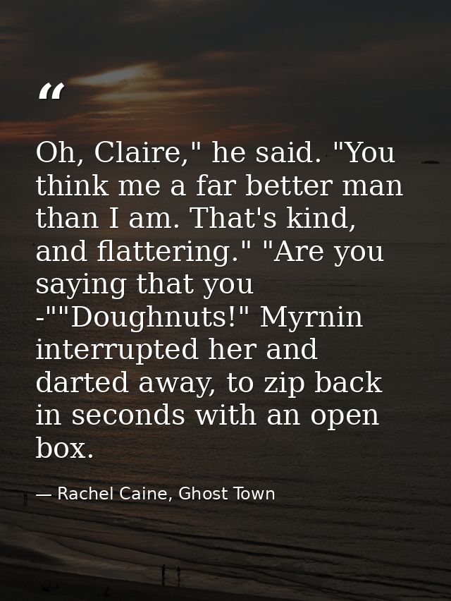 Oh, Claire," he said. "You think me a far better man than I am. That's kind, and flattering." "Are you saying that you - — Rachel Caine, Ghost Town