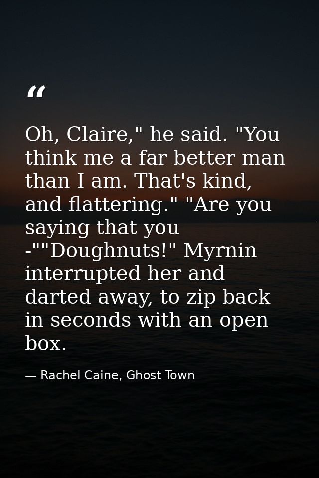 Oh, Claire," he said. "You think me a far better man than I am. That's kind, and flattering." "Are you saying that you - — Rachel Caine, Ghost Town