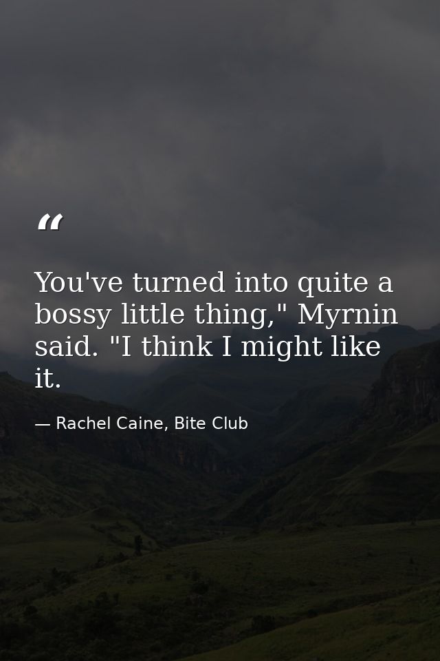 You've turned into quite a bossy little thing," Myrnin said. "I think I might like it. — Rachel Caine, Bite Club