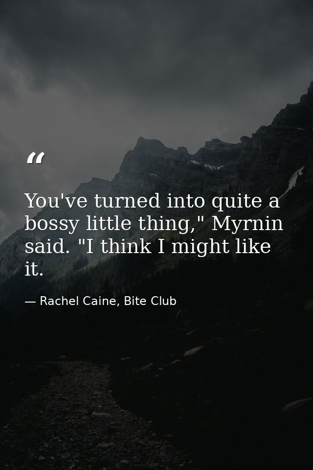 You've turned into quite a bossy little thing," Myrnin said. "I think I might like it. — Rachel Caine, Bite Club