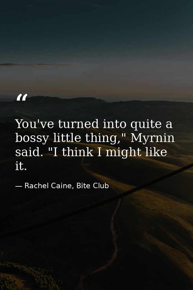 You've turned into quite a bossy little thing," Myrnin said. "I think I might like it. — Rachel Caine, Bite Club