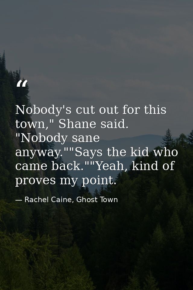 Nobody's cut out for this town," Shane said. "Nobody sane anyway.""Says the kid who came back.""Yeah, kind of proves my  — Rachel Caine, Ghost Town