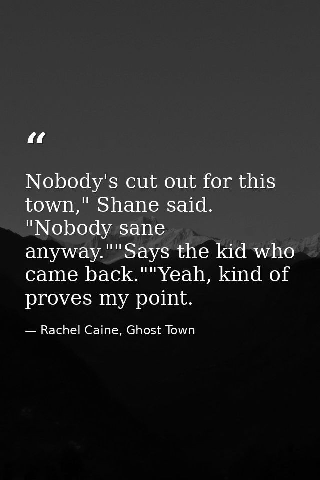 Nobody's cut out for this town," Shane said. "Nobody sane anyway.""Says the kid who came back.""Yeah, kind of proves my  — Rachel Caine, Ghost Town