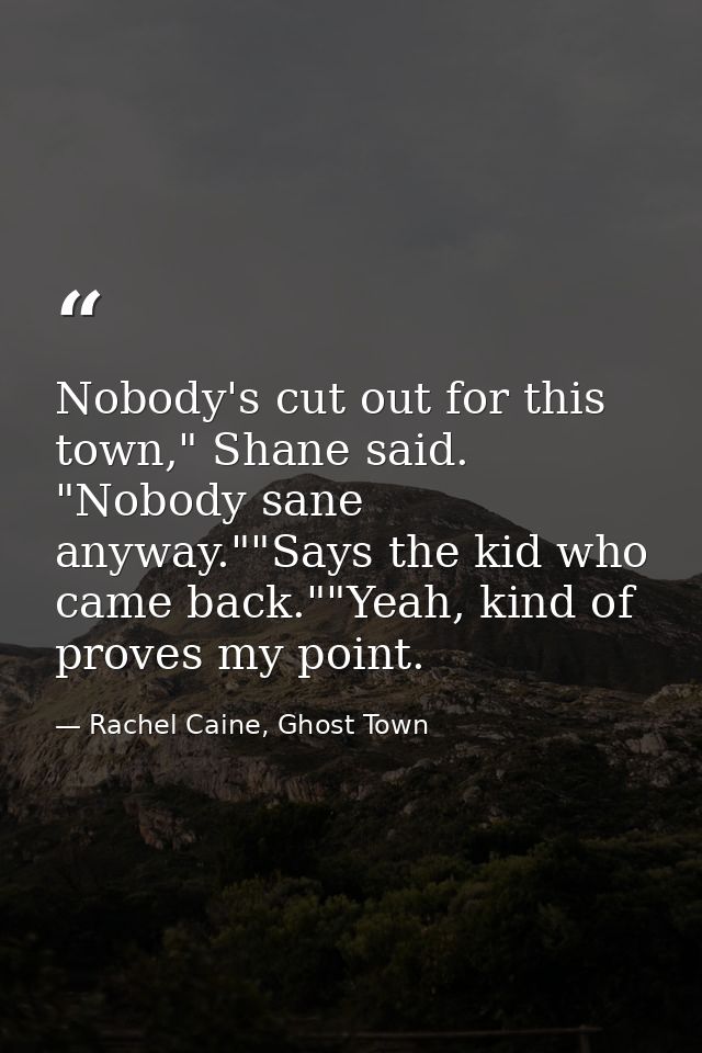 Nobody's cut out for this town," Shane said. "Nobody sane anyway.""Says the kid who came back.""Yeah, kind of proves my  — Rachel Caine, Ghost Town