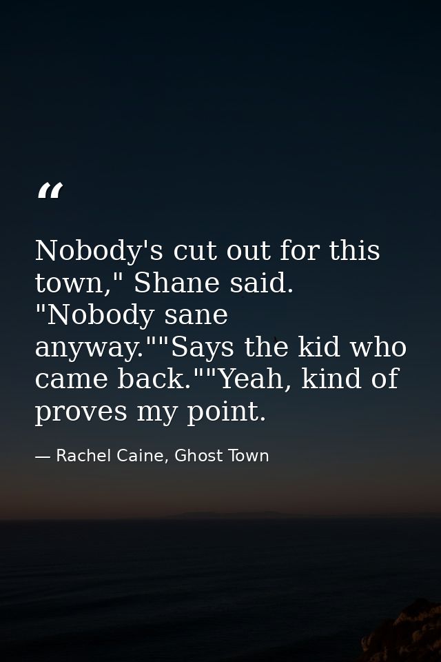 Nobody's cut out for this town," Shane said. "Nobody sane anyway.""Says the kid who came back.""Yeah, kind of proves my  — Rachel Caine, Ghost Town