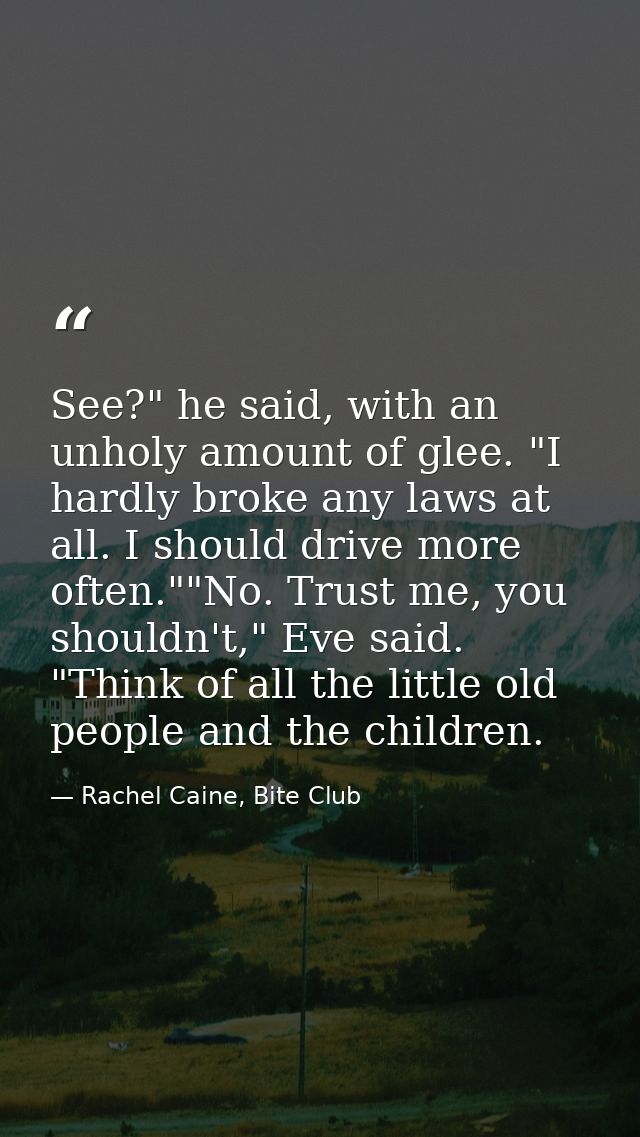 See?" he said, with an unholy amount of glee. "I hardly broke any laws at all. I should drive more often.""No. Trust me, — Rachel Caine, Bite Club