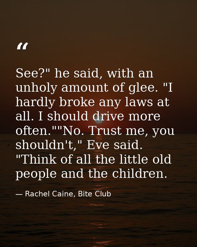 See?" he said, with an unholy amount of glee. "I hardly broke any laws at all. I should drive more often.""No. Trust me, — Rachel Caine, Bite Club
