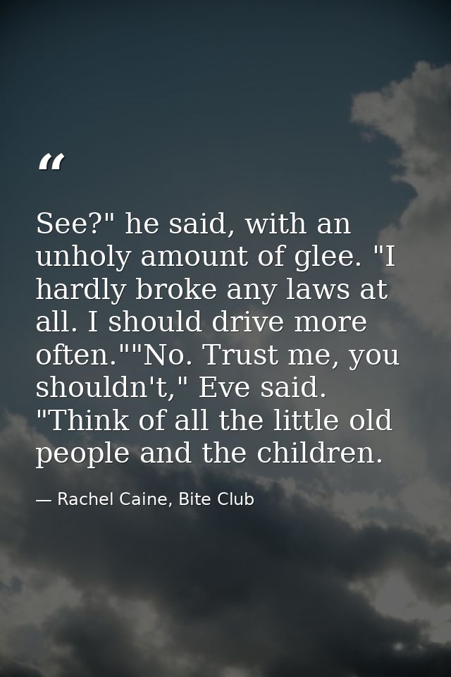 See?" he said, with an unholy amount of glee. "I hardly broke any laws at all. I should drive more often.""No. Trust me, — Rachel Caine, Bite Club