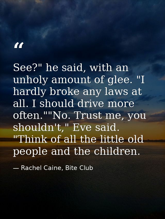 See?" he said, with an unholy amount of glee. "I hardly broke any laws at all. I should drive more often.""No. Trust me, — Rachel Caine, Bite Club