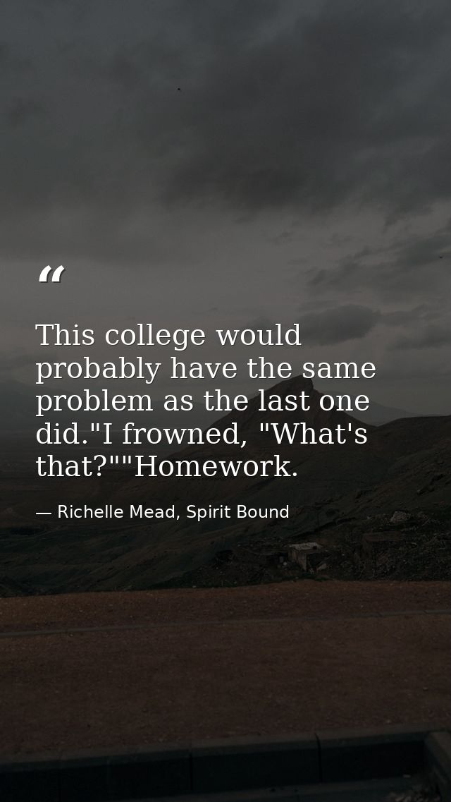 This college would probably have the same problem as the last one did."I frowned, "What's that?""Homework. — Richelle Mead, Spirit Bound
